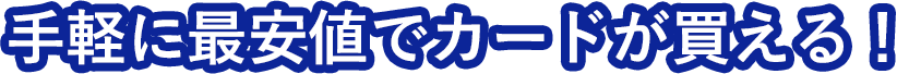 手軽に最安値でカードが買える！