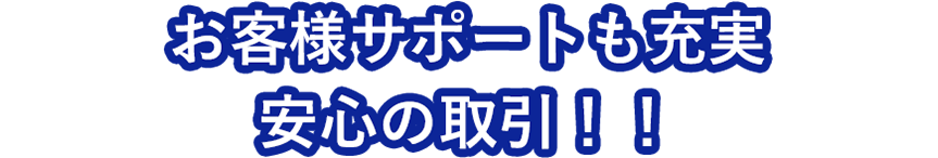 お客様サポートも充実　安心の取引！！